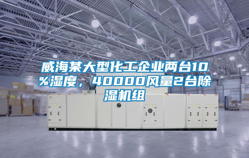 威海某大型化工企業(yè)兩臺10%濕度，40000風量2臺除濕機組