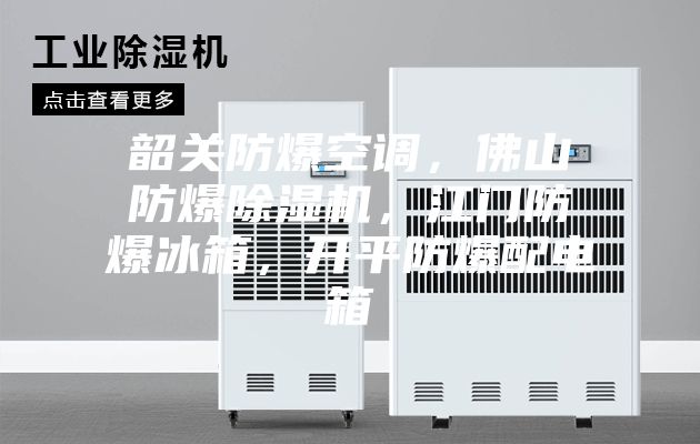 韶關防爆空調，佛山防爆除濕機，江門防爆冰箱，開平防爆配電箱