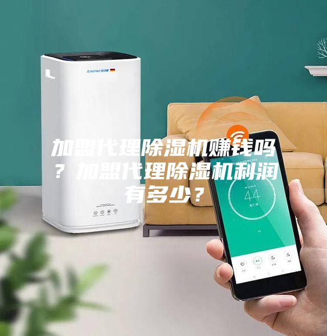 加盟代理除濕機(jī)賺錢(qián)嗎？加盟代理除濕機(jī)利潤(rùn)有多少？