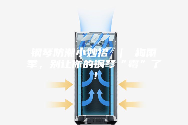 鋼琴防潮小妙招 ｜ 梅雨季，別讓你的鋼琴“霉”了！