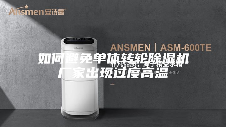 如何避免單體轉(zhuǎn)輪除濕機(jī)廠家出現(xiàn)過(guò)度高溫