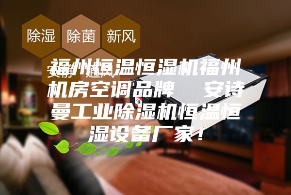 福州恒溫恒濕機福州機房空調(diào)品牌  安詩曼工業(yè)除濕機恒溫恒濕設(shè)備廠家！