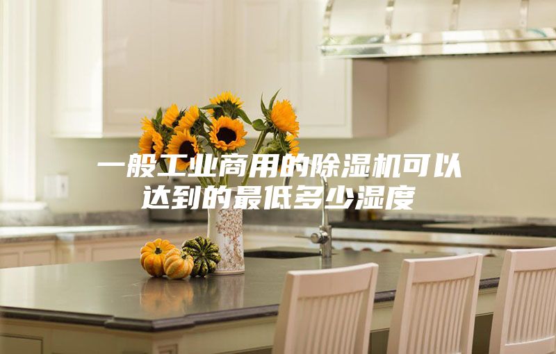 一般工業(yè)商用的除濕機可以達(dá)到的最低多少濕度