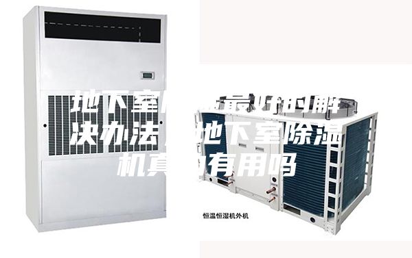 地下室除濕最好的解決辦法，地下室除濕機(jī)真的有用嗎