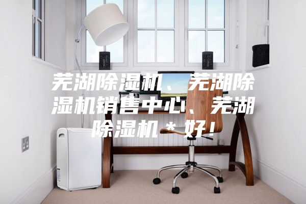 蕪湖除濕機、蕪湖除濕機銷售中心、蕪湖除濕機＊好！