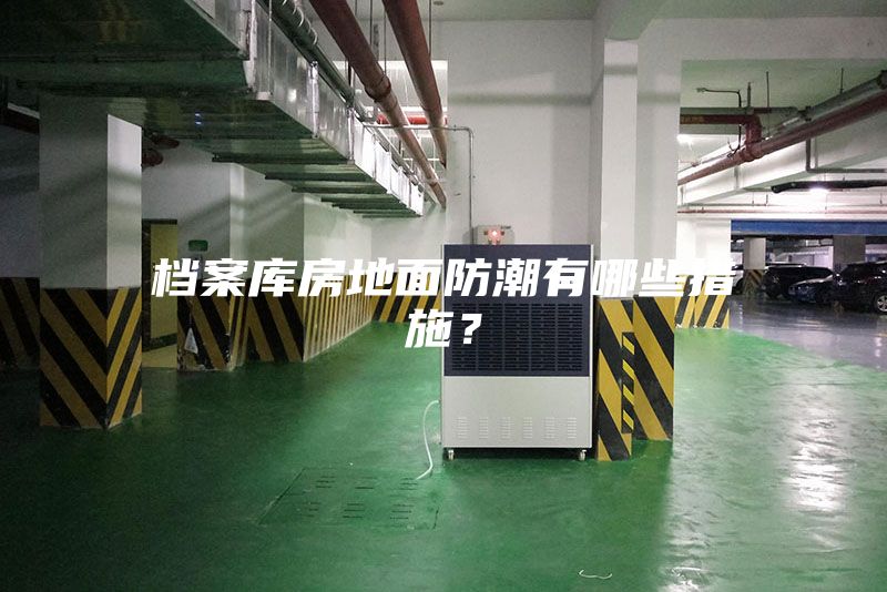 檔案庫(kù)房地面防潮有哪些措施？