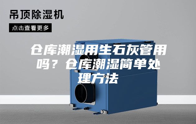 倉庫潮濕用生石灰管用嗎？倉庫潮濕簡單處理方法