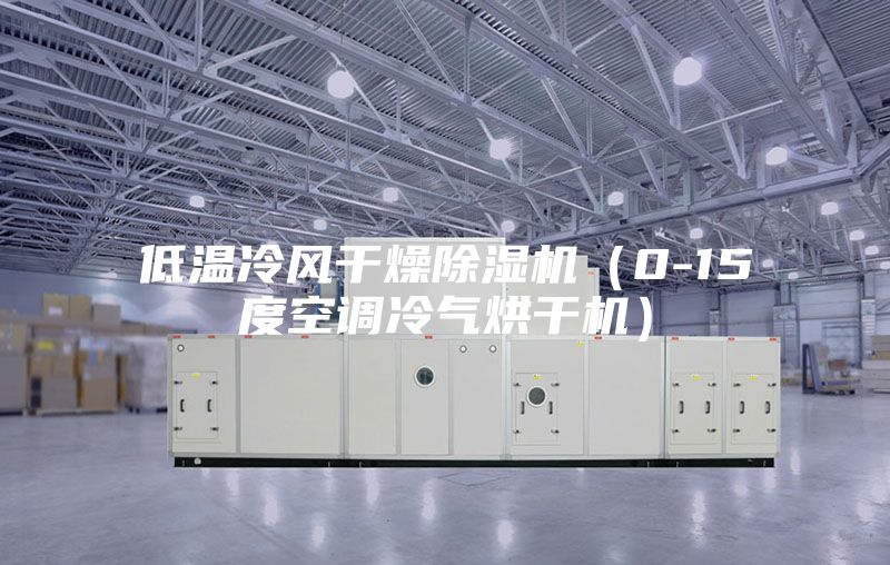 低溫冷風(fēng)干燥除濕機（0-15度空調(diào)冷氣烘干機）