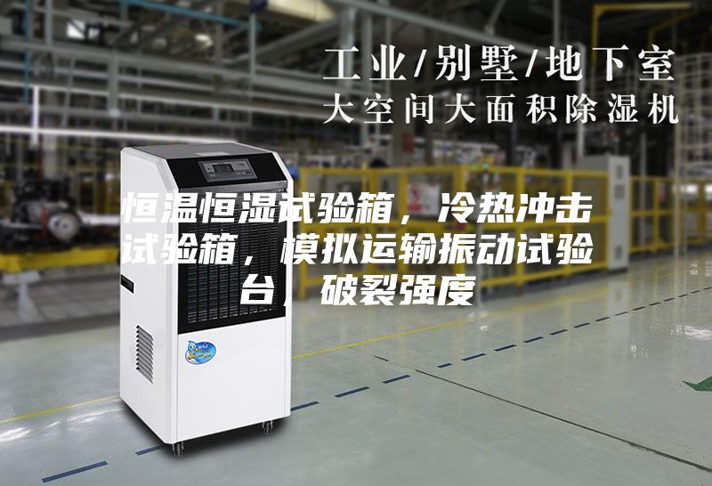 恒溫恒濕試驗箱，冷熱沖擊試驗箱，模擬運輸振動試驗臺，破裂強度
