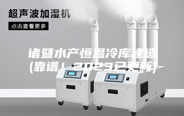 諸暨水產恒溫冷庫建造(靠譜！2023已更新)