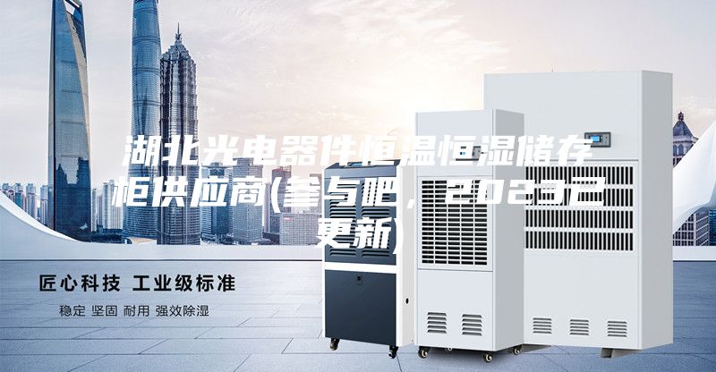 湖北光電器件恒溫恒濕儲存柜供應商(參與吧，2023已更新)