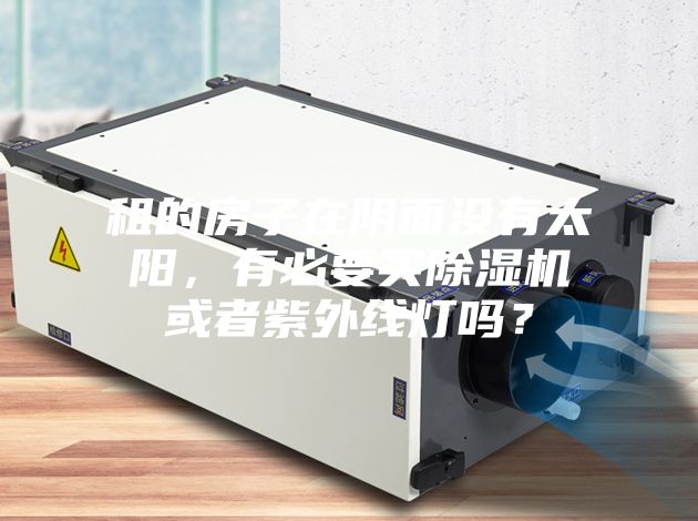 租的房子在陰面沒有太陽，有必要買除濕機或者紫外線燈嗎？