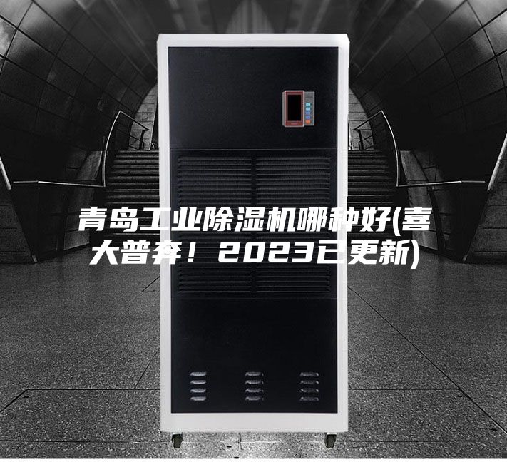 青島工業(yè)除濕機哪種好(喜大普奔！2023已更新)