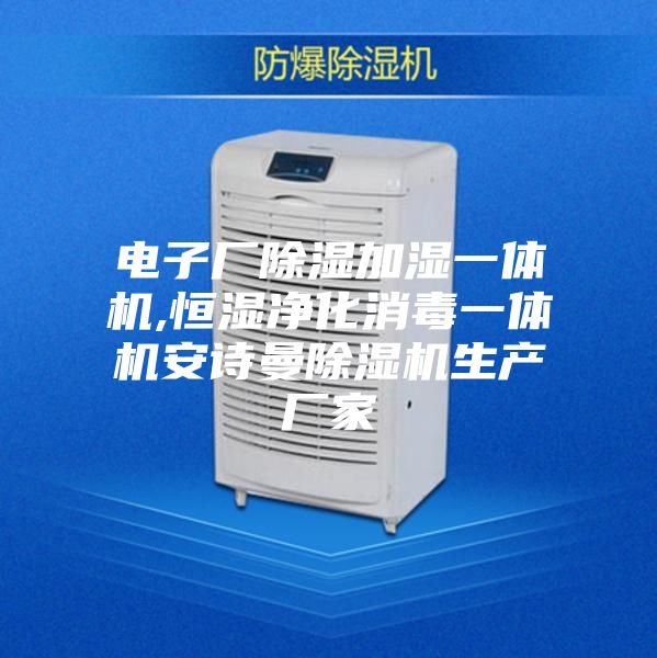 電子廠除濕加濕一體機,恒濕凈化消毒一體機安詩曼除濕機生產(chǎn)廠家