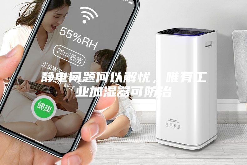 靜電問(wèn)題何以解憂，唯有工業(yè)加濕器可防治