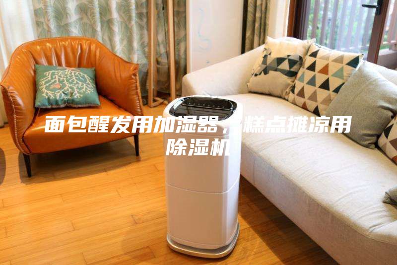 面包醒發用加濕器，糕點攤涼用除濕機
