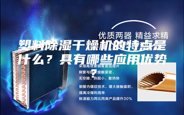 塑料除濕干燥機的特點是什么？具有哪些應用優(yōu)勢？