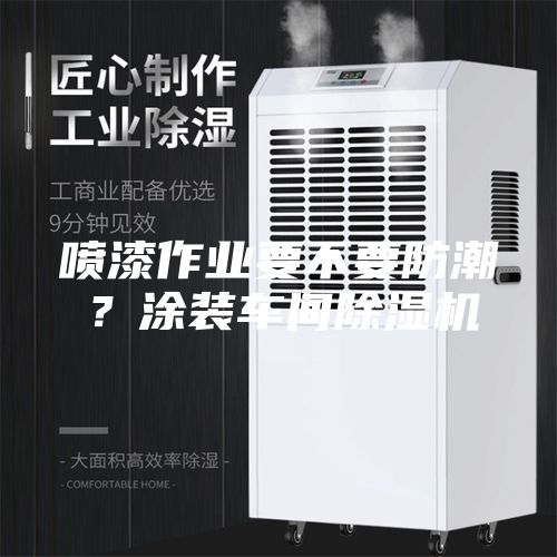 噴漆作業(yè)要不要防潮？涂裝車間除濕機