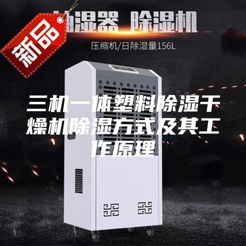 三機(jī)一體塑料除濕干燥機(jī)除濕方式及其工作原理