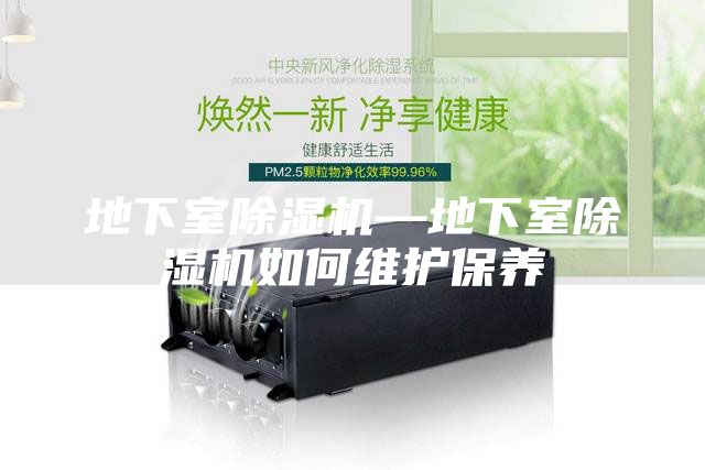 地下室除濕機(jī)—地下室除濕機(jī)如何維護(hù)保養(yǎng)
