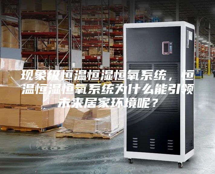 現象級恒溫恒濕恒氧系統，恒溫恒濕恒氧系統為什么能引領未來居家環境呢？