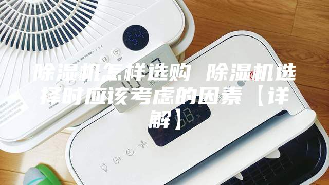 除濕機(jī)怎樣選購(gòu) 除濕機(jī)選擇時(shí)應(yīng)該考慮的因素【詳解】