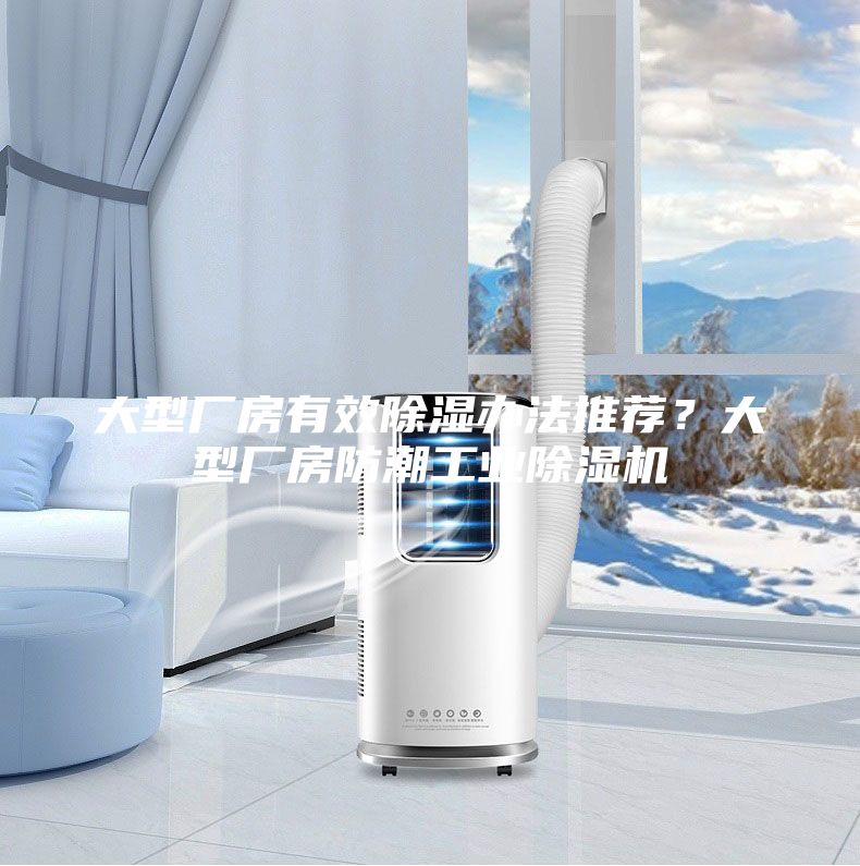 大型廠房有效除濕辦法推薦？大型廠房防潮工業除濕機