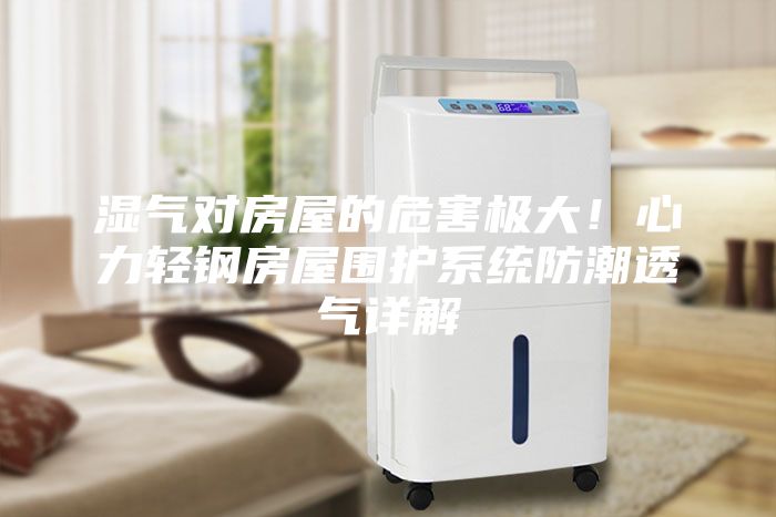 濕氣對(duì)房屋的危害極大！心力輕鋼房屋圍護(hù)系統(tǒng)防潮透氣詳解