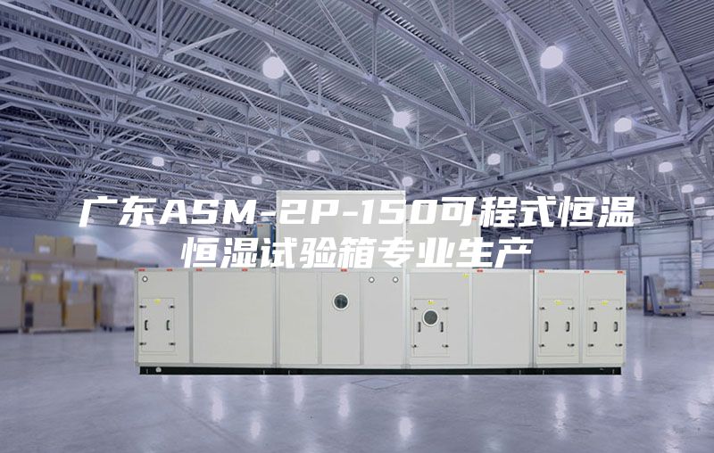 廣東ASM-2P-150可程式恒溫恒濕試驗(yàn)箱專(zhuān)業(yè)生產(chǎn)