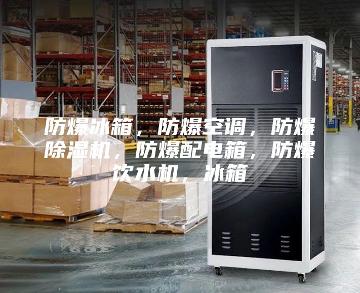 防爆冰箱，防爆空調，防爆除濕機，防爆配電箱，防爆飲水機，冰箱