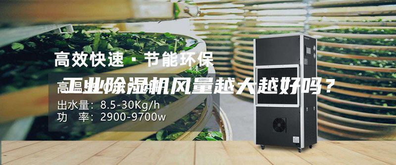 工業(yè)除濕機風(fēng)量越大越好嗎？