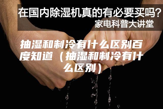抽濕和制冷有什么區(qū)別百度知道（抽濕和制冷有什么區(qū)別）