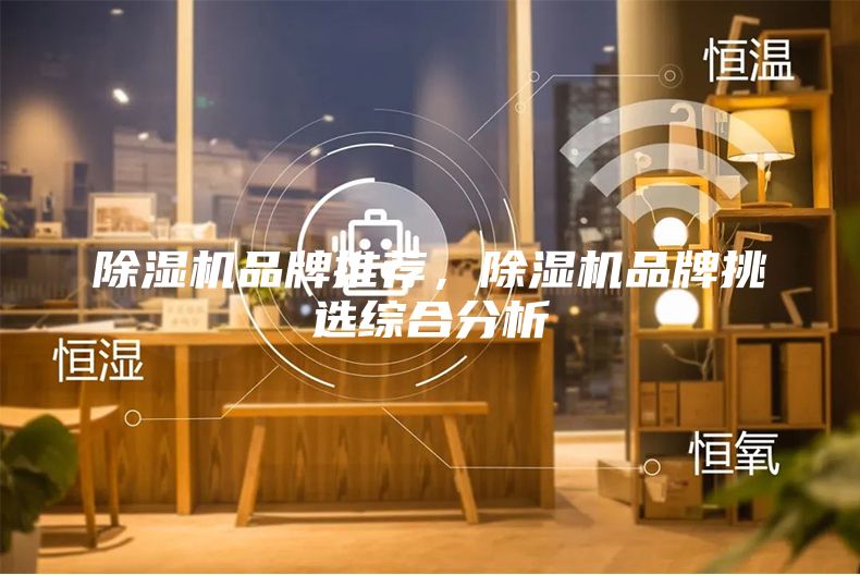 除濕機(jī)品牌推薦，除濕機(jī)品牌挑選綜合分析