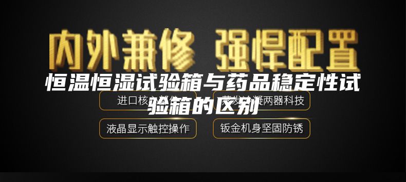 恒溫恒濕試驗箱與藥品穩(wěn)定性試驗箱的區(qū)別