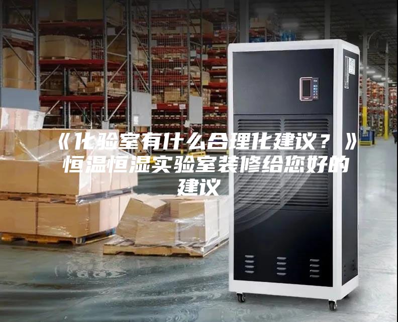 《化驗室有什么合理化建議？》 恒溫恒濕實驗室裝修給您好的建議