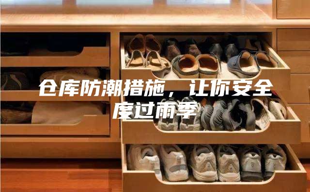 倉(cāng)庫(kù)防潮措施，讓你安全度過(guò)雨季