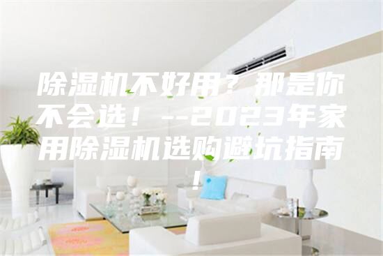 除濕機不好用？那是你不會選！--2023年家用除濕機選購避坑指南！