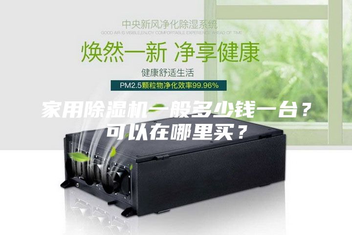 家用除濕機(jī)一般多少錢一臺(tái)？可以在哪里買？