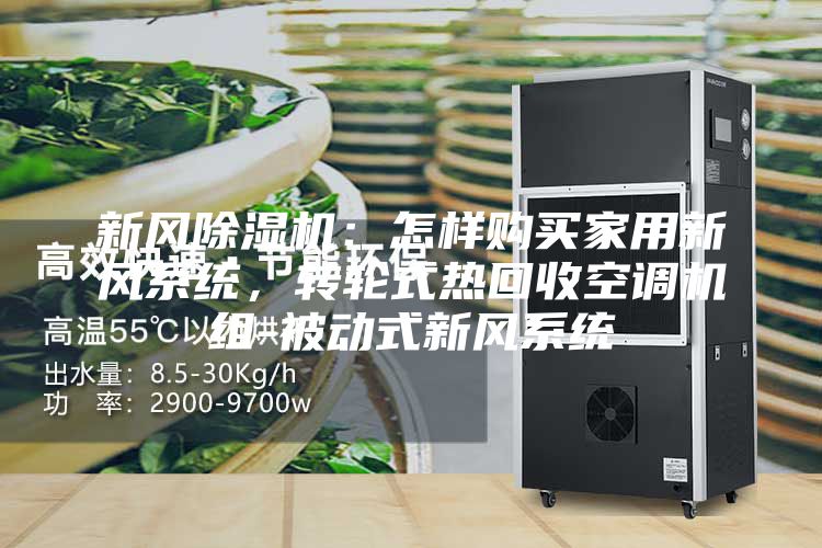 新風(fēng)除濕機(jī)：怎樣購買家用新風(fēng)系統(tǒng)，轉(zhuǎn)輪式熱回收空調(diào)機(jī)組-被動式新風(fēng)系統(tǒng)