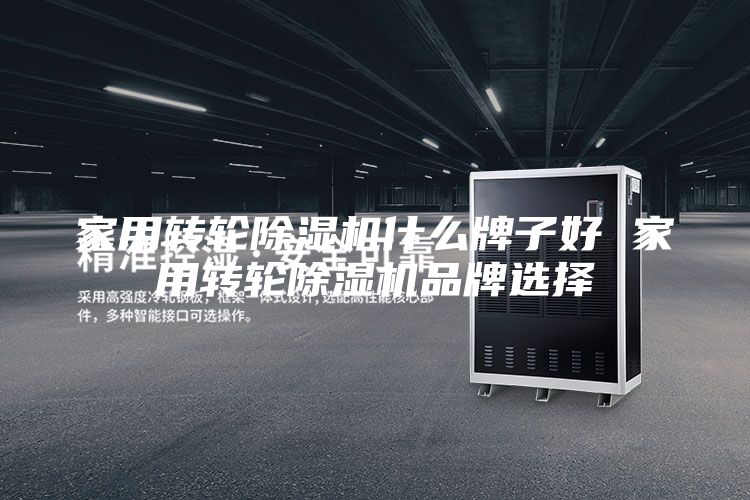 家用轉(zhuǎn)輪除濕機什么牌子好 家用轉(zhuǎn)輪除濕機品牌選擇