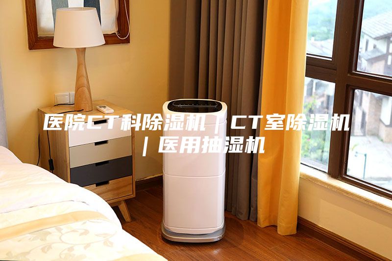 醫(yī)院CT科除濕機｜CT室除濕機｜醫(yī)用抽濕機
