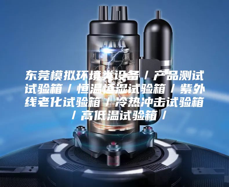東莞模擬環(huán)境類(lèi)設(shè)備／產(chǎn)品測(cè)試試驗(yàn)箱／恒溫恒濕試驗(yàn)箱／紫外線(xiàn)老化試驗(yàn)箱／冷熱沖擊試驗(yàn)箱／高低溫試驗(yàn)箱／