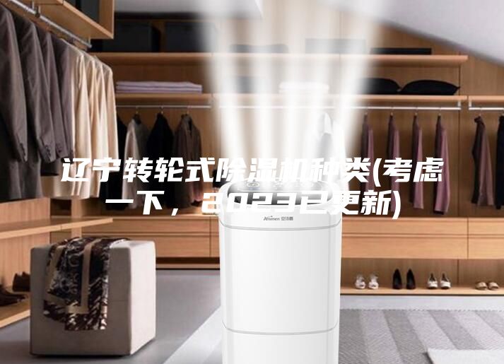 遼寧轉(zhuǎn)輪式除濕機(jī)種類(lèi)(考慮一下，2023已更新)