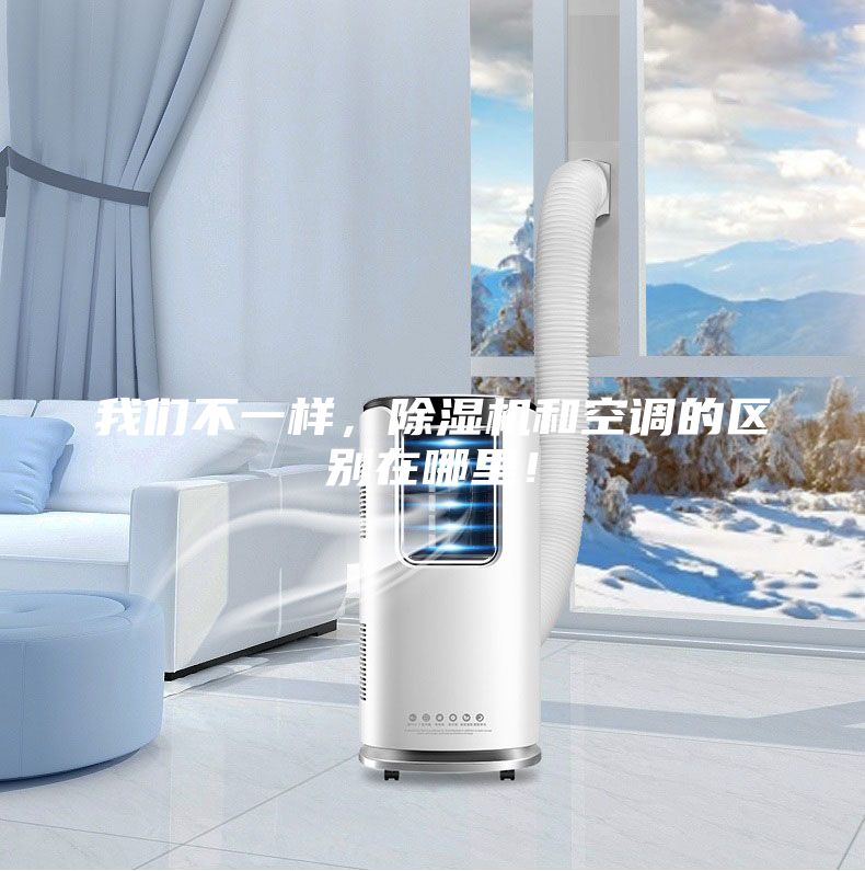 我們不一樣，除濕機(jī)和空調(diào)的區(qū)別在哪里！