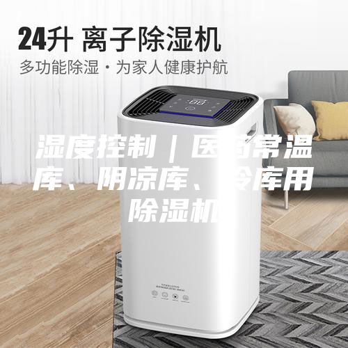 濕度控制｜醫(yī)藥常溫庫(kù)、陰涼庫(kù)、冷庫(kù)用除濕機(jī)
