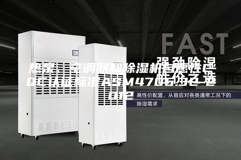 熱泵、空調(diào)器和除濕機自愿性CQC認證標(biāo)準(zhǔn)ASM4706.32-2012