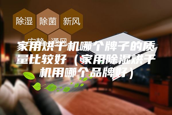 家用烘干機(jī)哪個牌子的質(zhì)量比較好（家用除濕烘干機(jī)用哪個品牌好）