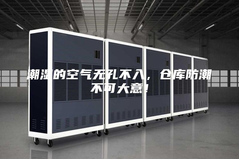 潮濕的空氣無孔不入，倉庫防潮不可大意！