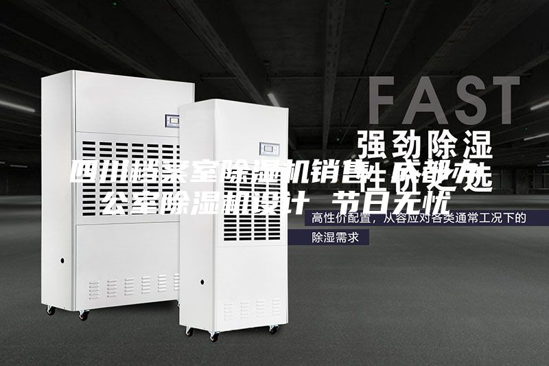 四川檔案室除濕機銷售 成都辦公室除濕機設計 節(jié)日無憂