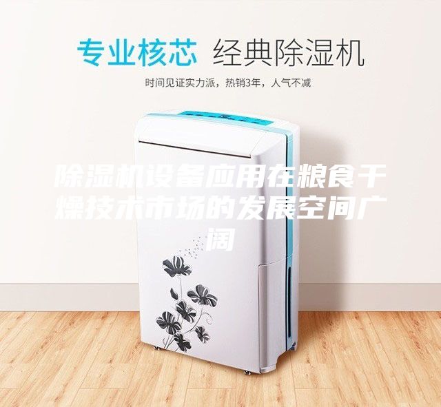 除濕機(jī)設(shè)備應(yīng)用在糧食干燥技術(shù)市場的發(fā)展空間廣闊